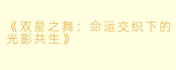 《双星之舞：命运交织下的光影共生》