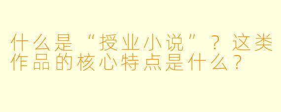 什么是“授业小说”?这类作品的核心特点是什么?
