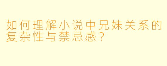 如何理解小说中兄妹关系的复杂性与禁忌感?