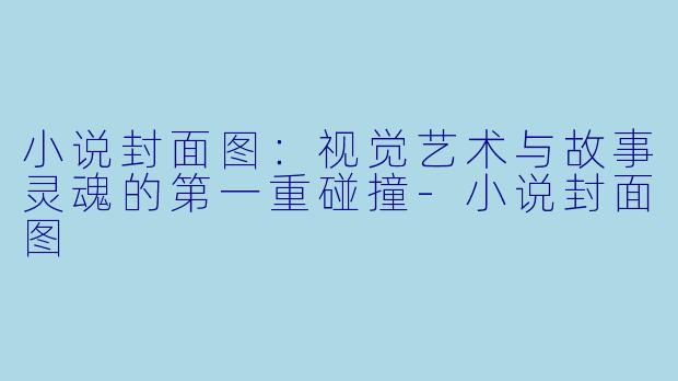 小说封面图：视觉艺术与故事灵魂的第一重碰撞-小说封面图