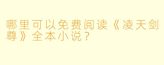 哪里可以免费阅读《凌天剑尊》全本小说？