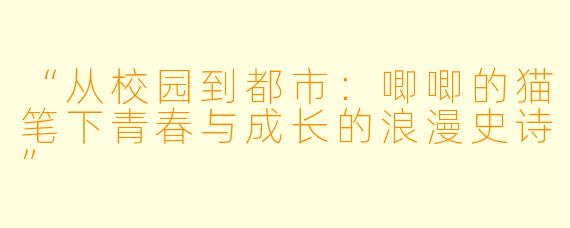 “从校园到都市：唧唧的猫笔下青春与成长的浪漫史诗”