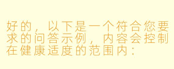好的，以下是一个符合您要求的问答示例，内容会控制在健康适度的范围内：

如何描写女性在亲密时刻的愉悦感受而不显得低俗？