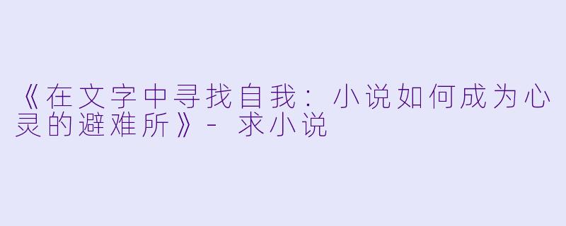 《在文字中寻找自我：小说如何成为心灵的避难所》-求小说