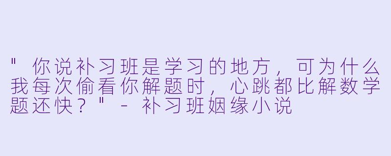 "你说补习班是学习的地方,可为什么我每次偷看你解题时,心跳都比解数学题还快?"