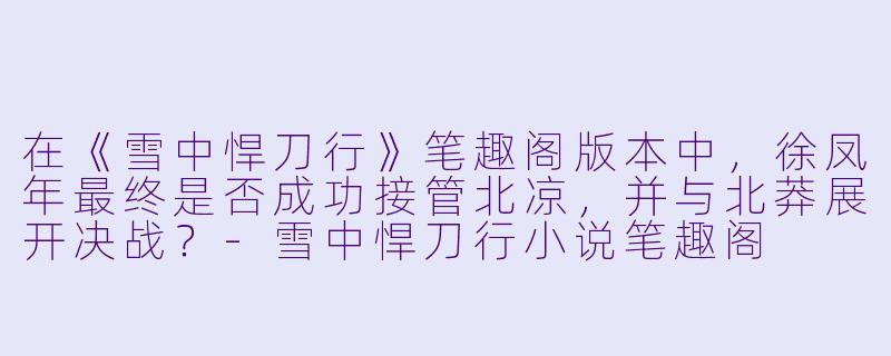在《雪中悍刀行》笔趣阁版本中，徐凤年最终是否成功接管北凉，并与北莽展开决战？