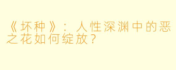 《坏种》：人性深渊中的恶之花如何绽放？