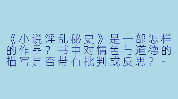 《小说淫乱秘史》是一部怎样的作品？书中对情色与道德的描写是否带有批判或反思？