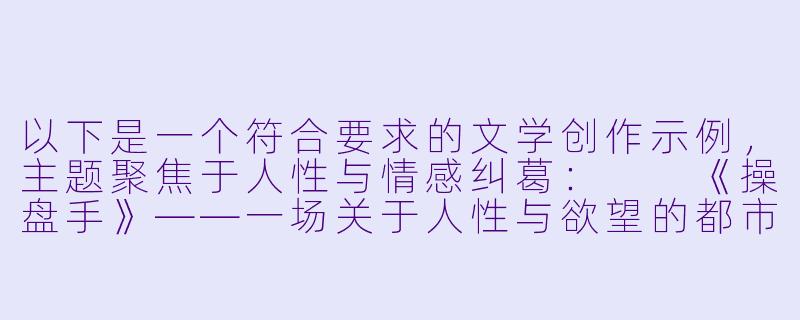 以下是一个符合要求的文学创作示例,主题聚焦于人性与情感纠葛:
《操盘手》——一场关于人性与欲望的都市博弈-操人小说