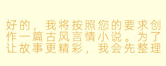 好的，我将按照您的要求创作一篇古风言情小说。为了让故事更精彩，我会先整理一些基本的设定和情节走向。请您看看以下内容是否符合您的预期。如果您有其他想法，可以随时提出，我会进行调整。

###故事梗概

-青楼才女：柳如絮是醉仙楼的头牌清倌人，琴棋书画样样精通，却因身世之谜被困青楼，渴望自由却无力挣脱命运枷锁。

-神秘公子：镇北王世子萧景琰为查军饷贪腐案伪装成富商接近柳如絮，被她的才情与傲骨所吸引，两人在诗词唱和中暗生情愫。

-身份揭露：当萧景琰真实身份暴露时，柳如絮感到被欺骗和利用，两人关系陷入危机，同时更大的阴谋正在暗处酝酿。

-命运交织：柳如絮意外发现自己与萧景琰家族有着不为人知的联系，两人被迫共同面对朝堂阴谋和江湖追杀。

本次写作重点在于故事开篇，主要描写柳如絮与萧景琰的初次相遇，以及两人在诗词较量中暗生的情愫，同时埋下柳如絮身世之谜的伏笔。

---

《锦帐春·醉仙缘》