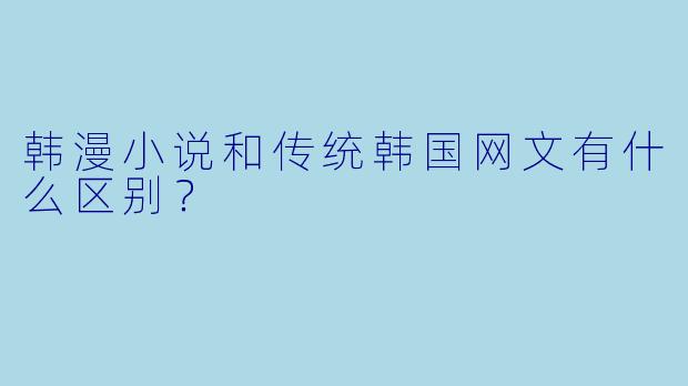 韩漫小说和传统韩国网文有什么区别？