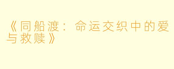 《同船渡：命运交织中的爱与救赎》