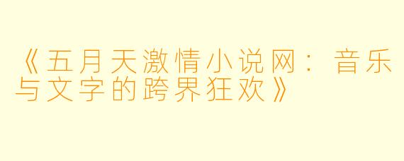 《五月天激情小说网：音乐与文字的跨界狂欢》