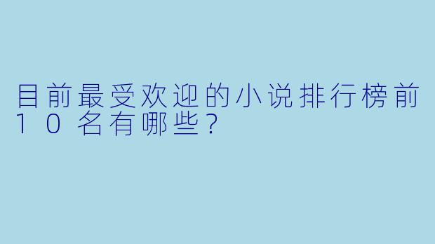 目前最受欢迎的小说排行榜前10名有哪些?