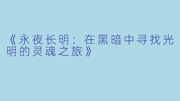 《永夜长明:在黑暗中寻找光明的灵魂之旅》