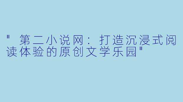 "第二小说网:打造沉浸式阅读体验的原创文学乐园"