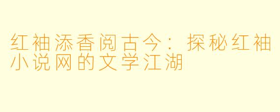红袖添香阅古今：探秘红袖小说网的文学江湖