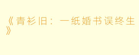 《青衫旧：一纸婚书误终生》