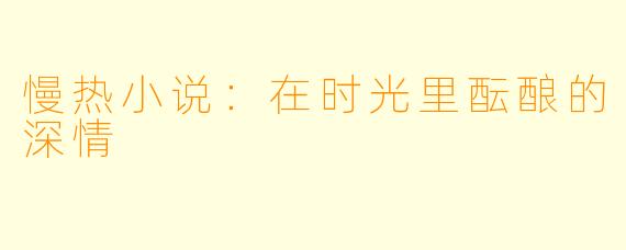 慢热小说：在时光里酝酿的深情