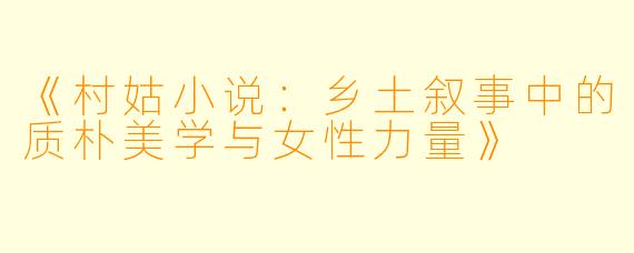 《村姑小说：乡土叙事中的质朴美学与女性力量》