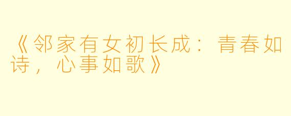 《邻家有女初长成：青春如诗，心事如歌》