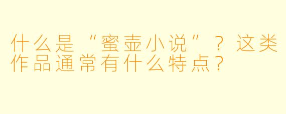 什么是“蜜壶小说”?这类作品通常有什么特点?