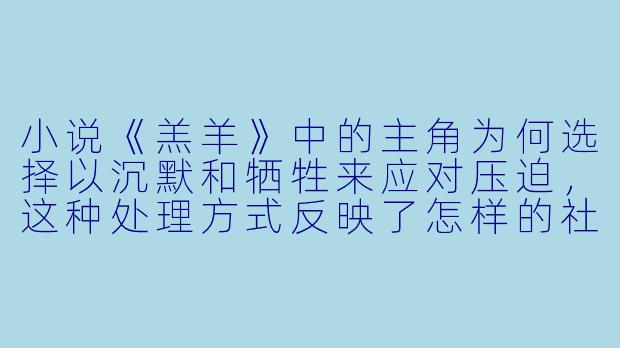 小说《羔羊》中的主角为何选择以沉默和牺牲来应对压迫,这种处理方式反映了怎样的社会隐喻?