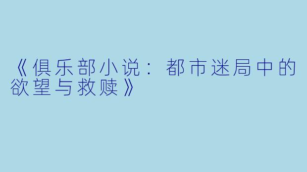 《俱乐部小说:都市迷局中的欲望与救赎》