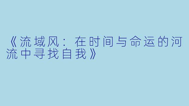《流域风：在时间与命运的河流中寻找自我》