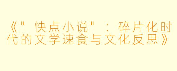 《"快点小说":碎片化时代的文学速食与文化反思》