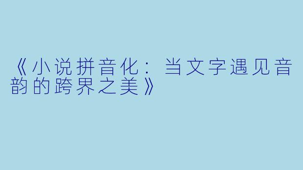 《小说拼音化：当文字遇见音韵的跨界之美》