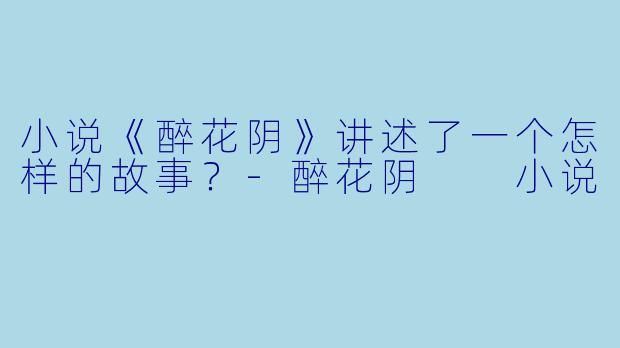 小说《醉花阴》讲述了一个怎样的故事？
