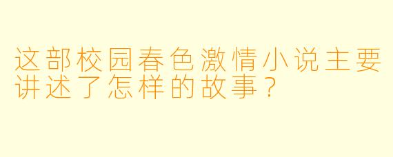 这部校园春色激情小说主要讲述了怎样的故事?
