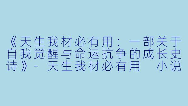 《天生我材必有用：一部关于自我觉醒与命运抗争的成长史诗》-天生我材必有用 小说