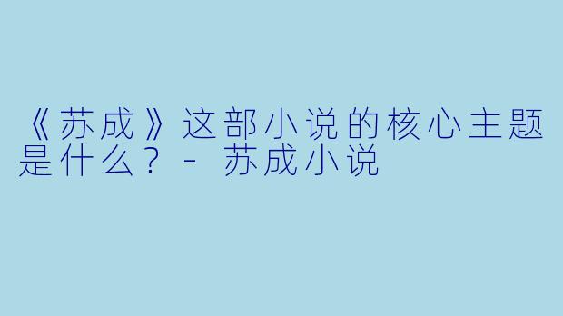 《苏成》这部小说的核心主题是什么?