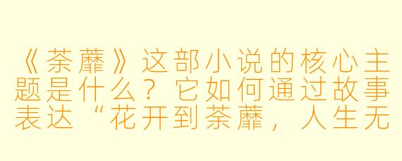 《荼蘼》这部小说的核心主题是什么?它如何通过故事表达“花开到荼蘼,人生无退路”的寓意?