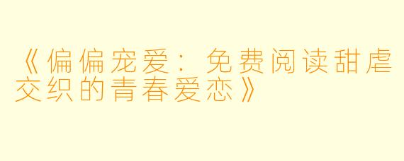 《偏偏宠爱：免费阅读甜虐交织的青春爱恋》
