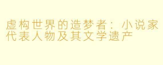 虚构世界的造梦者:小说家代表人物及其文学遗产