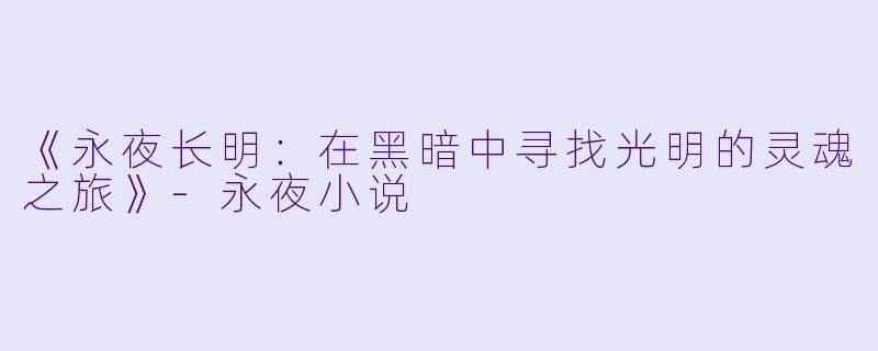 《永夜长明：在黑暗中寻找光明的灵魂之旅》-永夜小说