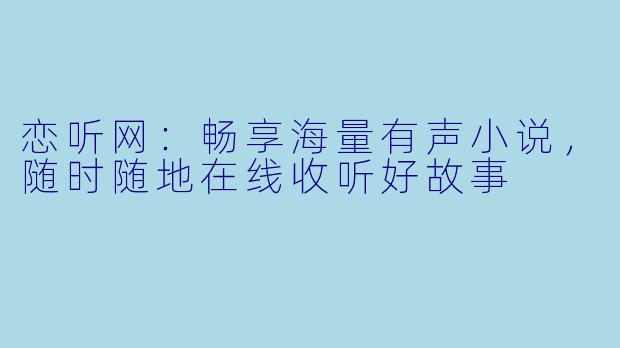 恋听网:畅享海量有声小说,随时随地在线收听好故事