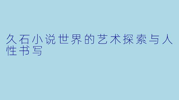 久石小说世界的艺术探索与人性书写