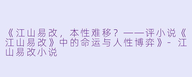 《江山易改,本性难移?——评小说《江山易改》中的命运与人性博弈》