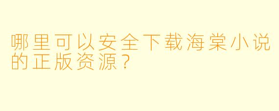 哪里可以安全下载海棠小说的正版资源?