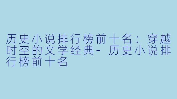 历史小说排行榜前十名:穿越时空的文学经典