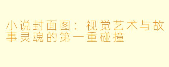 小说封面图:视觉艺术与故事灵魂的第一重碰撞