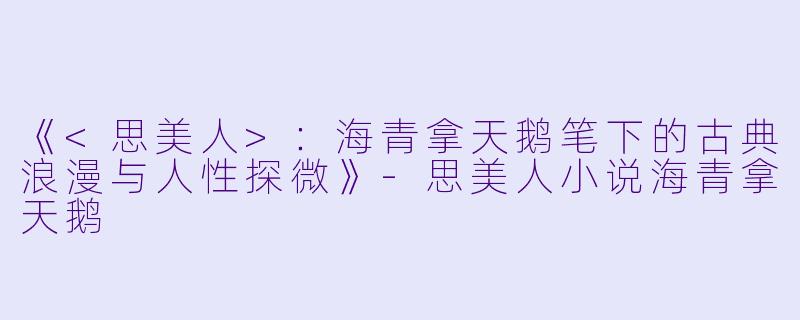 《<思美人>:海青拿天鹅笔下的古典浪漫与人性探微》