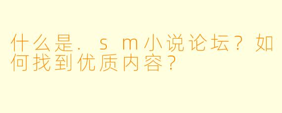 什么是.sm小说论坛?如何找到优质内容?