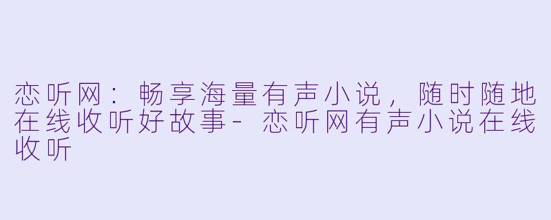 恋听网:畅享海量有声小说,随时随地在线收听好故事