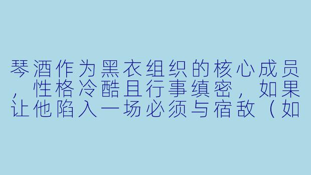 琴酒作为黑衣组织的核心成员，性格冷酷且行事缜密，如果让他陷入一场必须与宿敌（如FBI或工藤新一）合作的绝境，他会如何权衡利益与原则？