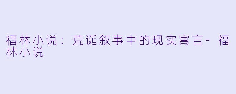 福林小说：荒诞叙事中的现实寓言-福林小说